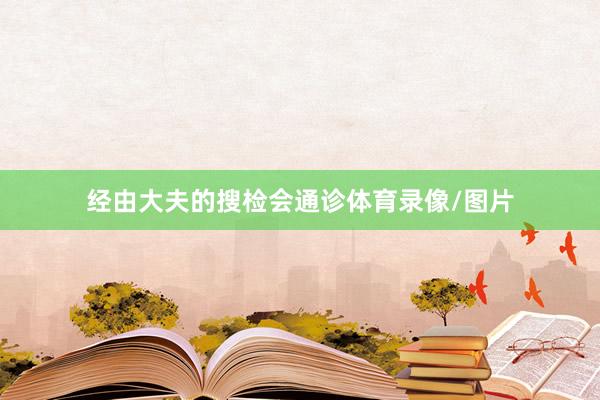 经由大夫的搜检会通诊体育录像/图片