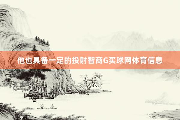 他也具备一定的投射智商G买球网体育信息