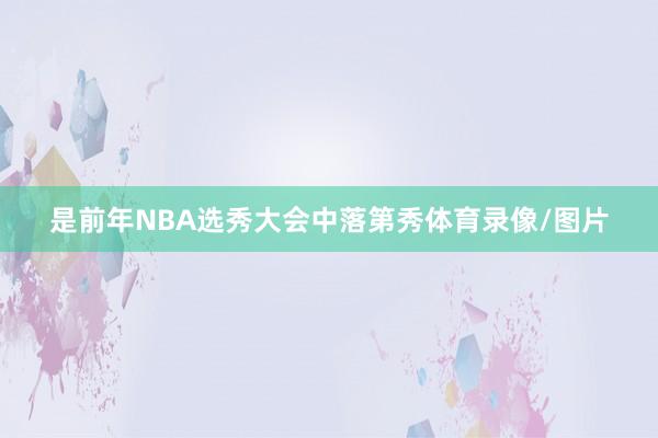 是前年NBA选秀大会中落第秀体育录像/图片