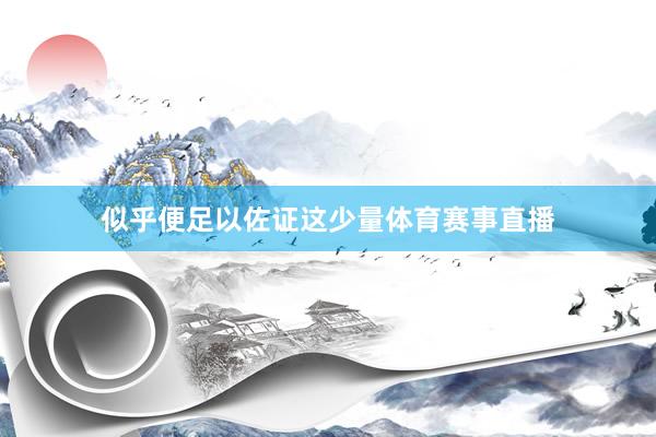 似乎便足以佐证这少量体育赛事直播