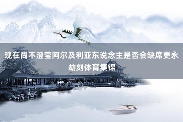 现在尚不澄莹阿尔及利亚东说念主是否会缺席更永劫刻体育集锦