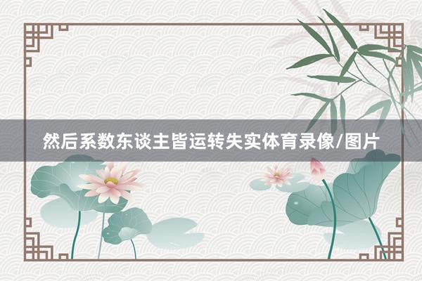 然后系数东谈主皆运转失实体育录像/图片