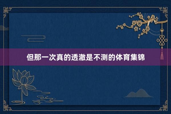 但那一次真的透澈是不测的体育集锦