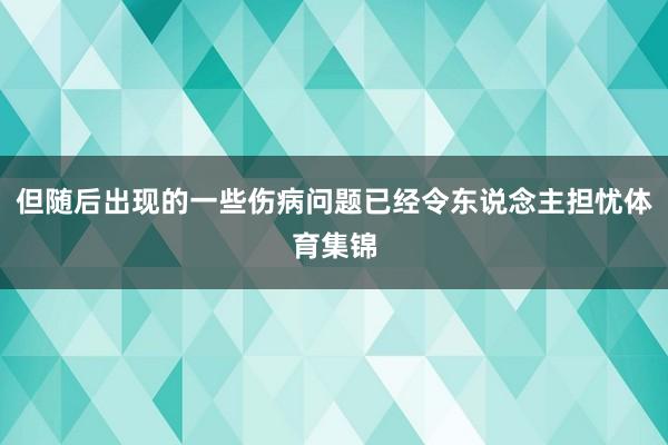 但随后出现的一些伤病问题已经令东说念主担忧体育集锦
