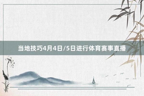 当地技巧4月4日/5日进行体育赛事直播