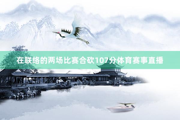 在联络的两场比赛合砍107分体育赛事直播