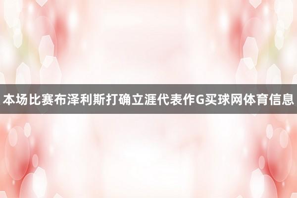 本场比赛布泽利斯打确立涯代表作G买球网体育信息