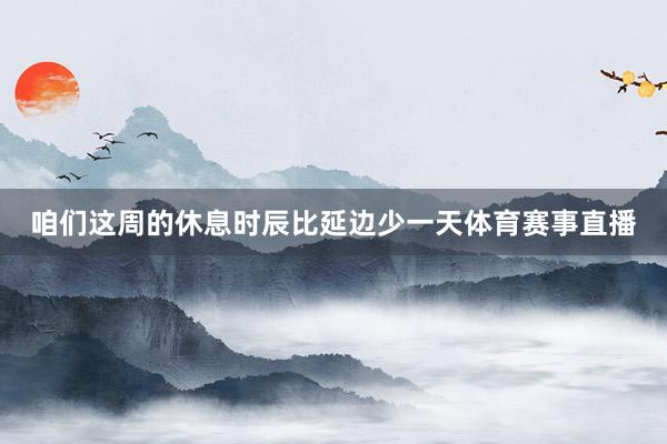 咱们这周的休息时辰比延边少一天体育赛事直播