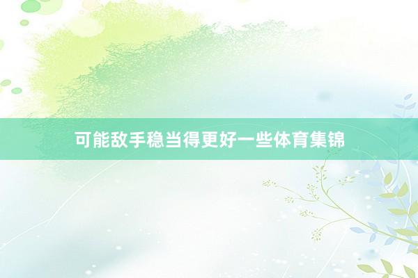 可能敌手稳当得更好一些体育集锦