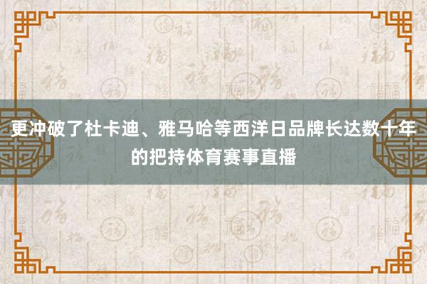 更冲破了杜卡迪、雅马哈等西洋日品牌长达数十年的把持体育赛事直播