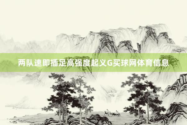 两队速即插足高强度起义G买球网体育信息