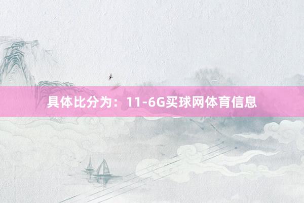 具体比分为：11-6G买球网体育信息