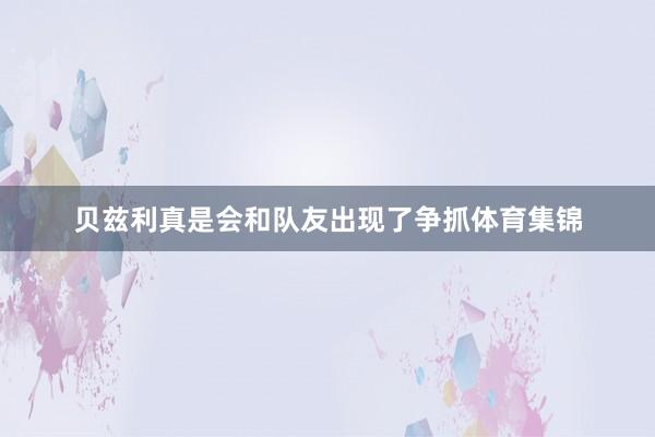 贝兹利真是会和队友出现了争抓体育集锦