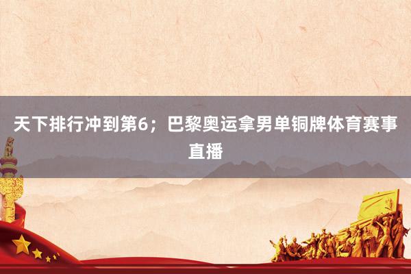 天下排行冲到第6；巴黎奥运拿男单铜牌体育赛事直播