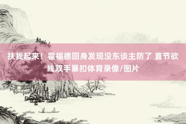 扶我起来！霍福德回身发现没东谈主防了 直节欲线双手暴扣体育录像/图片