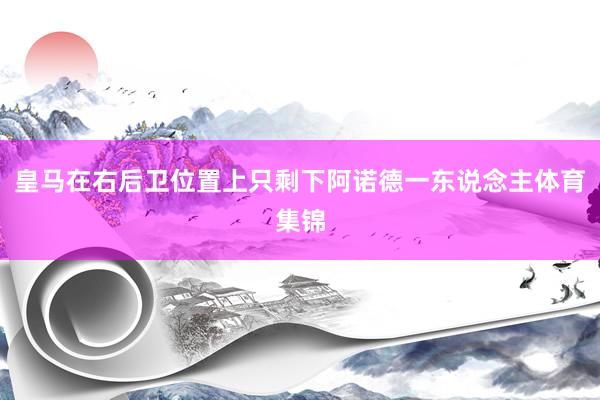 皇马在右后卫位置上只剩下阿诺德一东说念主体育集锦