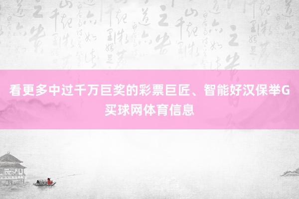 看更多中过千万巨奖的彩票巨匠、智能好汉保举G买球网体育信息