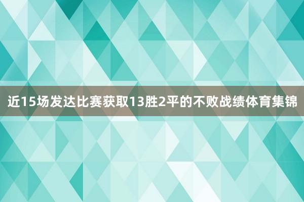 近15场发达比赛获取13胜2平的不败战绩体育集锦