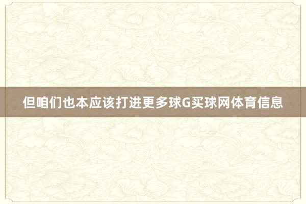 但咱们也本应该打进更多球G买球网体育信息