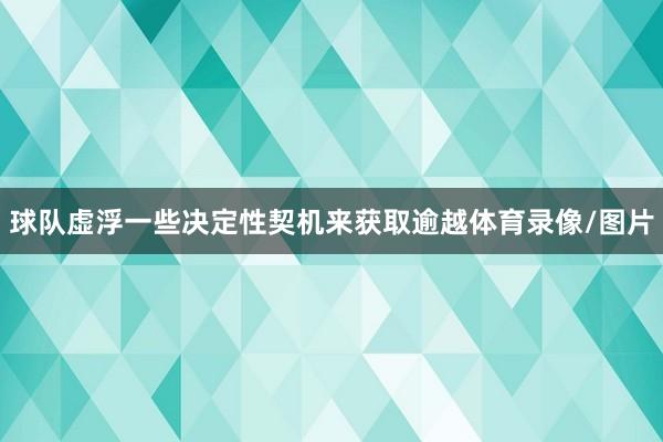 球队虚浮一些决定性契机来获取逾越体育录像/图片