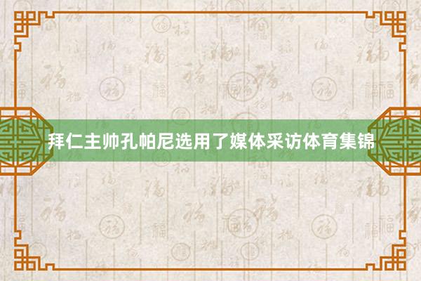 拜仁主帅孔帕尼选用了媒体采访体育集锦