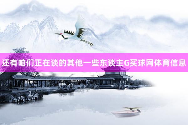 还有咱们正在谈的其他一些东谈主G买球网体育信息
