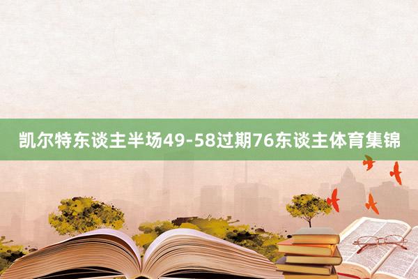 凯尔特东谈主半场49-58过期76东谈主体育集锦