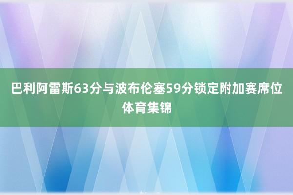巴利阿雷斯63分与波布伦塞59分锁定附加赛席位体育集锦