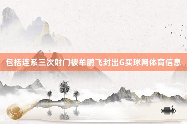 包括连系三次射门被牟鹏飞封出G买球网体育信息