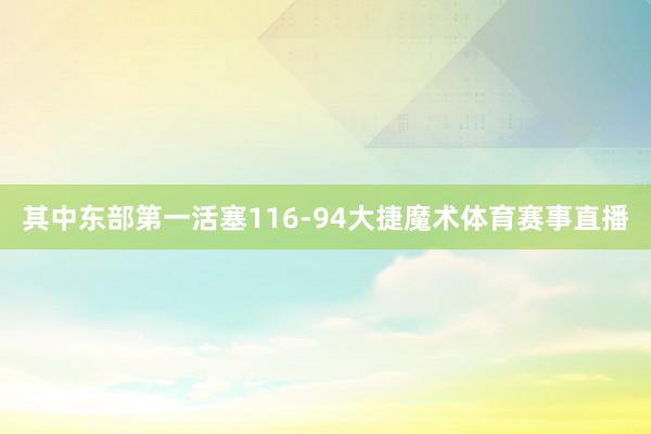 其中东部第一活塞116-94大捷魔术体育赛事直播
