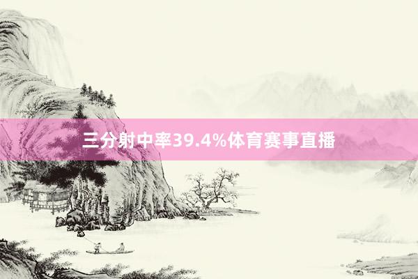 三分射中率39.4%体育赛事直播