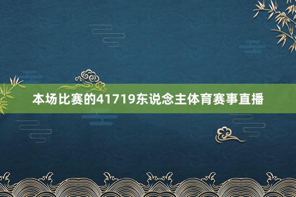 本场比赛的41719东说念主体育赛事直播