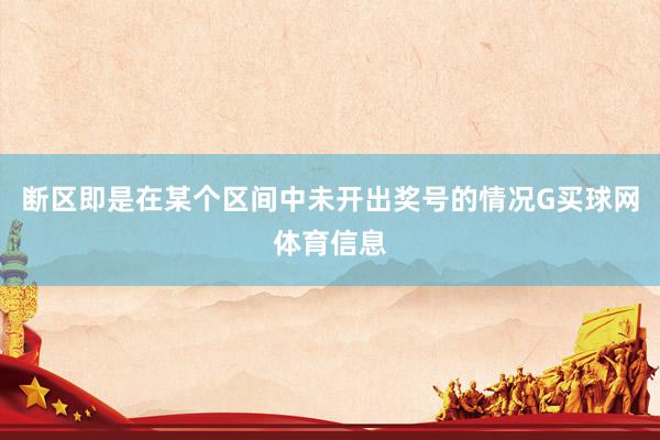 断区即是在某个区间中未开出奖号的情况G买球网体育信息