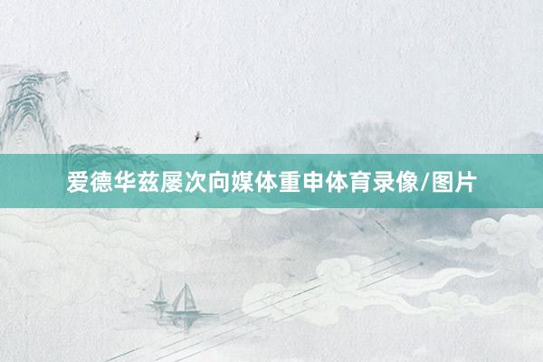 爱德华兹屡次向媒体重申体育录像/图片