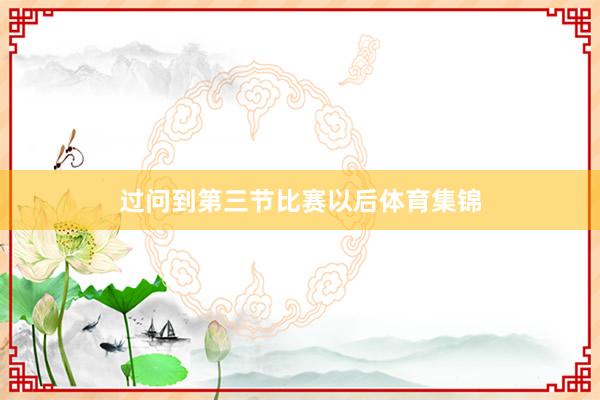 过问到第三节比赛以后体育集锦
