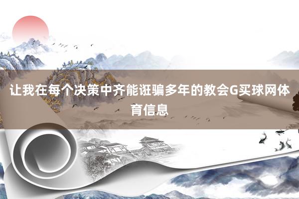 让我在每个决策中齐能诳骗多年的教会G买球网体育信息
