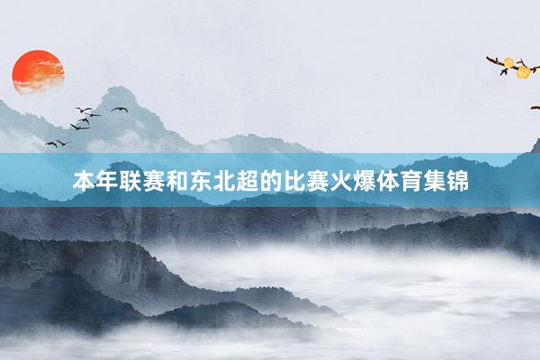 本年联赛和东北超的比赛火爆体育集锦