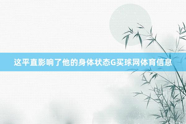 这平直影响了他的身体状态G买球网体育信息