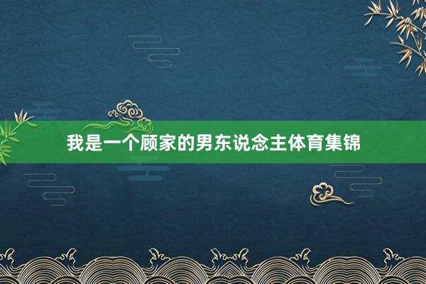 我是一个顾家的男东说念主体育集锦