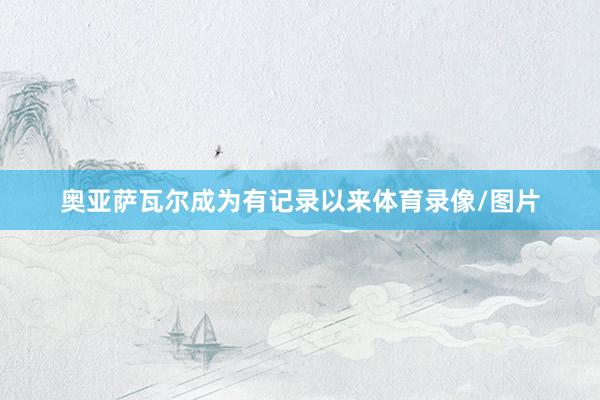 奥亚萨瓦尔成为有记录以来体育录像/图片