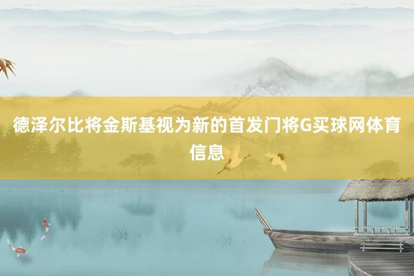 德泽尔比将金斯基视为新的首发门将G买球网体育信息