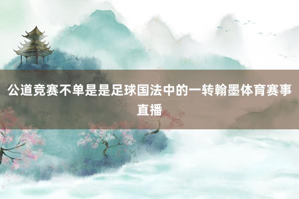 公道竞赛不单是是足球国法中的一转翰墨体育赛事直播